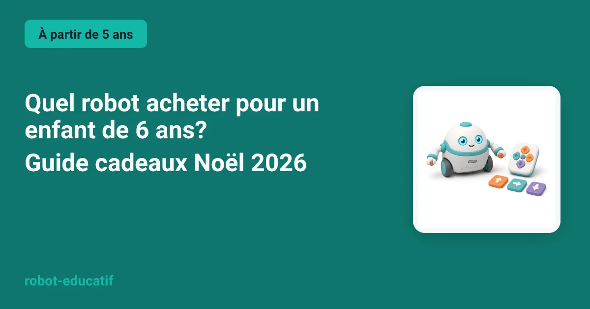 Quel robot acheter pour un enfant de 6 ans ? Guide cadeaux Noël 2026